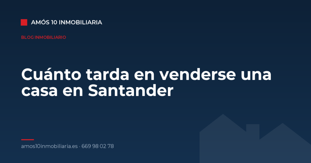 Cuánto tarda en venderse una casa en Santander — Amós 10 Inmobiliaria