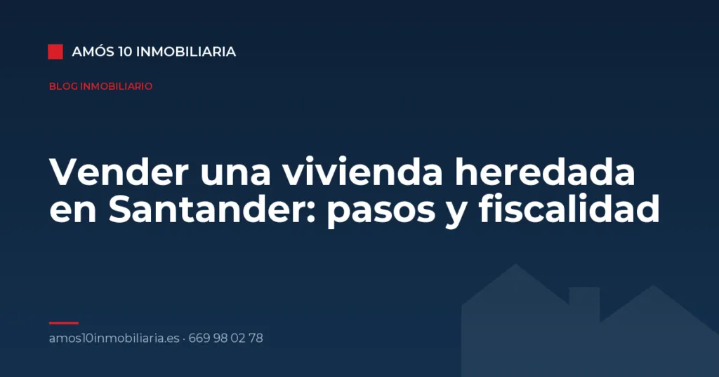Vender una vivienda heredada en Santander: pasos y fiscalidad — Amós 10 Inmobiliaria